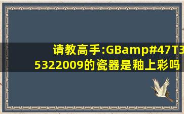 请教高手:GB/T35322009的瓷器是釉上彩吗?