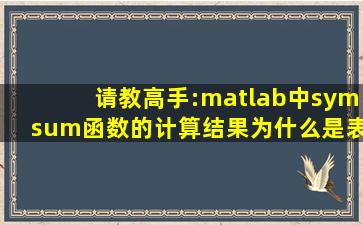 请教高手:matlab中symsum函数的计算结果为什么是表达式,不是数值呢?