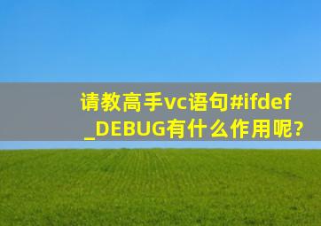 请教高手vc语句#ifdef _DEBUG有什么作用呢?