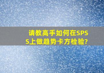 请教高手如何在SPSS上做趋势卡方检验?