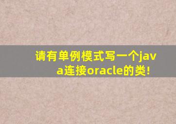 请有单例模式写一个java连接oracle的类!