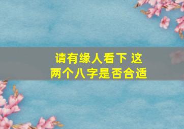 请有缘人看下 这两个八字是否合适