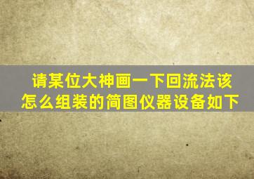 请某位大神画一下回流法该怎么组装的简图,仪器设备如下