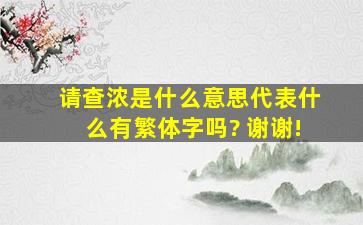 请查《浓》是什么意思,代表什么,有繁体字吗? 谢谢!