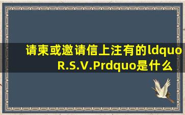 请柬或邀请信上注有的“R.S.V.P”是什么意思?