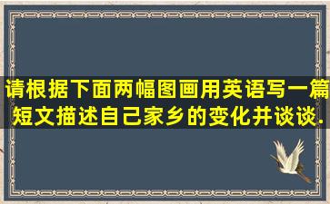 请根据下面两幅图画用英语写一篇短文,描述自己家乡的变化,并谈谈...