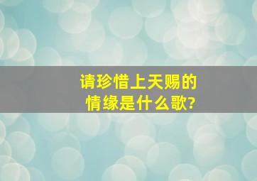 请珍惜上天赐的情缘是什么歌?