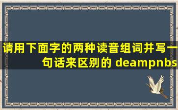 请用下面字的两种读音组词,并写一句话来区别。的 de ( )  ...