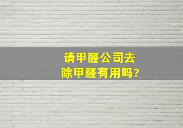 请甲醛公司去除甲醛有用吗?