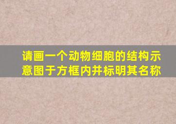 请画一个动物细胞的结构示意图于方框内并标明其名称