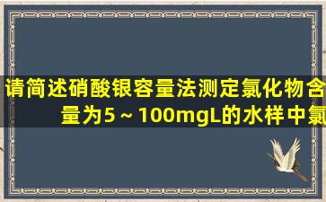 请简述硝酸银容量法测定氯化物含量为5～100mg∕L的水样中氯化物的...