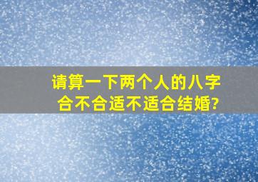 请算一下两个人的八字合不合,适不适合结婚?