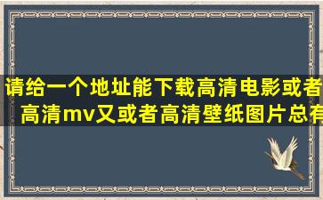 请给一个地址能下载高清电影或者高清mv又或者高清壁纸图片总有