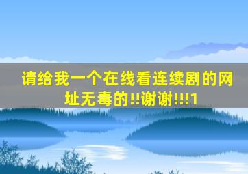 请给我一个在线看连续剧的网址,无毒的!!谢谢!!!1 