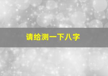 请给测一下八字