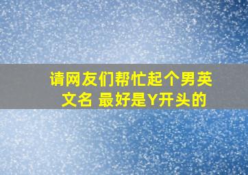 请网友们帮忙起个男英文名 ,最好是Y开头的