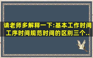 请老师多解释一下:基本工作时间、工序时间、规范时间的区别(三个...