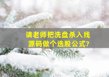 请老师把洗盘杀入线源码做个选股公式?