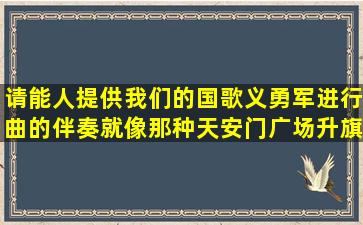 请能人提供我们的国歌义勇军进行曲的伴奏就像那种天安门广场升旗