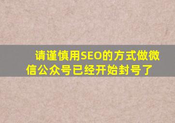 请谨慎用SEO的方式做微信公众号,已经开始封号了。 