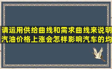 请运用供给曲线和需求曲线来说明汽油价格上涨会怎样影响汽车的均衡...