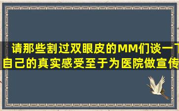 请那些割过双眼皮的MM们谈一下自己的真实感受,至于为医院做宣传的...