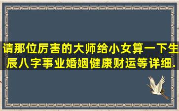 请那位厉害的大师给小女算一下生辰八字,事业婚姻健康财运等详细...