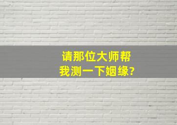 请那位大师帮我测一下姻缘?