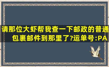 请那位大虾帮我查一下邮政的普通包裹邮件到那里了?运单号:PA...