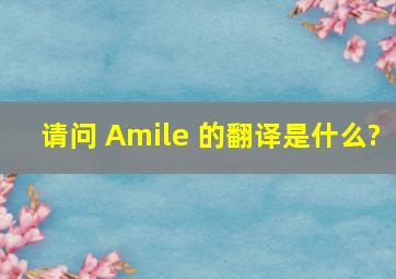 请问 Amile 的翻译是什么?