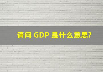 请问 GDP 是什么意思?