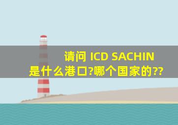 请问 ICD SACHIN 是什么港口?哪个国家的??