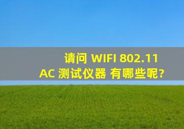 请问 WIFI 802.11 AC 测试仪器 有哪些呢?