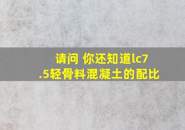 请问 你还知道lc7.5轻骨料混凝土的配比