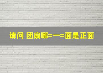 请问 团扇哪=一=面是正面