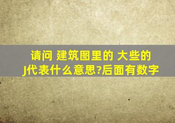 请问 建筑图里的 大些的J代表什么意思?后面有数字