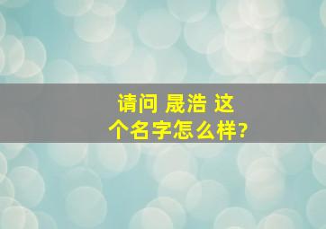 请问 晟浩 这个名字怎么样?