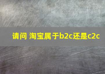 请问 淘宝属于b2c还是c2c