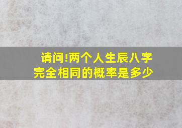 请问!两个人生辰八字完全相同的概率是多少 