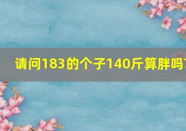 请问,183的个子,140斤算胖吗?