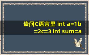请问,C语言里 int a=1,b=2,c=3; int sum=(a,b,c); 这个括号是什么意思?