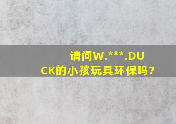 请问,W.***.DUCK的小孩玩具环保吗?