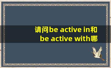 请问,be active in和be active with哪=一=个是在某方面很积极