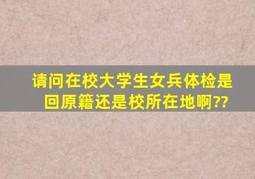 请问,在校大学生女兵体检是回原籍还是校所在地啊??