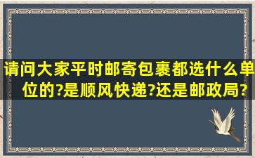 请问,大家平时邮寄包裹都选什么单位的?是顺风快递?还是邮政局?还是...