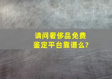 请问,奢侈品免费鉴定平台靠谱么?