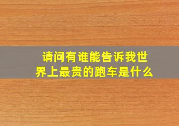 请问,有谁能告诉我,,世界上最贵的跑车是什么