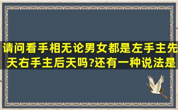 请问,看手相无论男女都是左手主先天右手主后天吗?还有一种说法是...