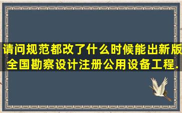 请问,规范都改了,什么时候能出新版《全国勘察设计注册公用设备工程...