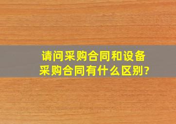 请问,采购合同和设备采购合同有什么区别?